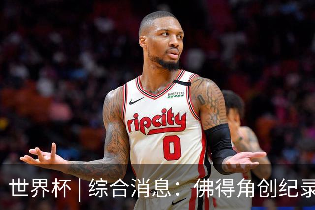 世界杯 | 综合消息：佛得角创纪录晋级 登贝莱“戴帽”抢戏