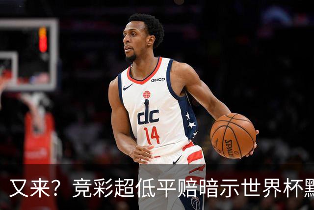 又来？竞彩超低平赔暗示世界杯默契球再现！