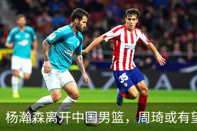 杨瀚森离开中国男篮，周琦或有望重返国家队