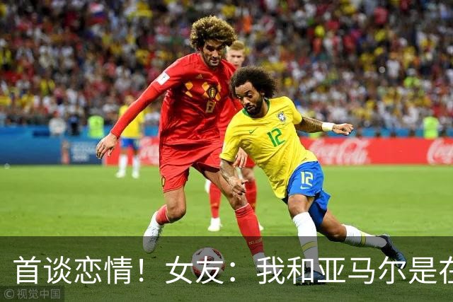 首谈恋情！女友：我和亚马尔是在社媒认识的，见面前聊了很长时间