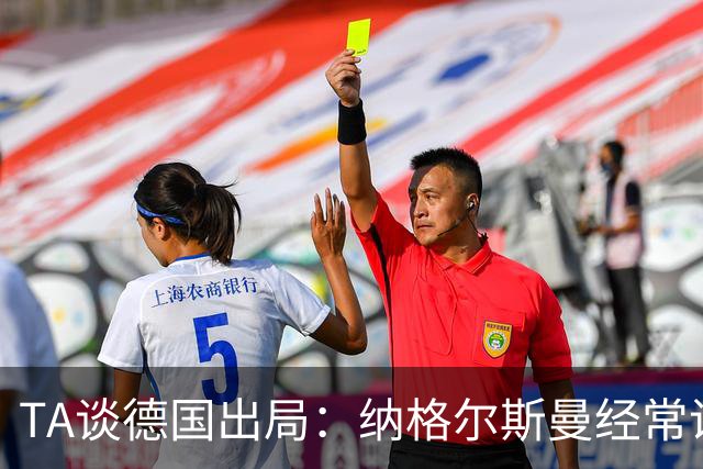 TA谈德国出局：纳格尔斯曼经常说一套做一套，德国队疑似将帅脱节